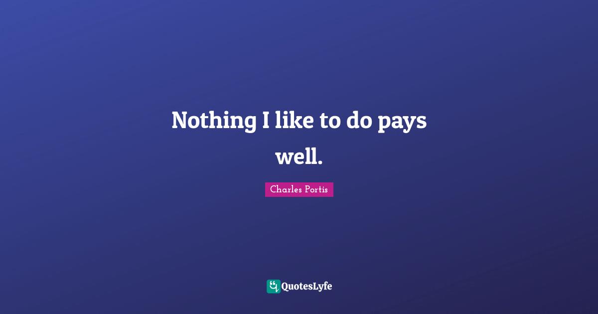 Nothing I like to do pays well.