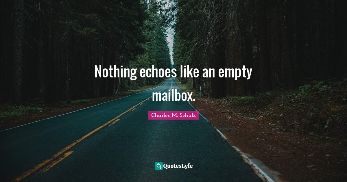Nothing echoes like an empty mailbox.... Quote by Charles M. Schulz
