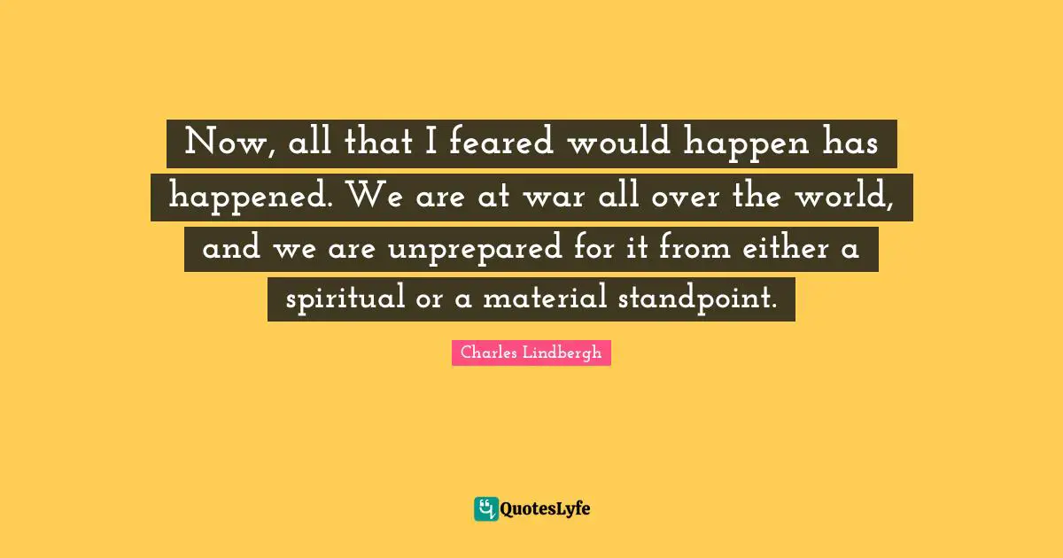 Now, all that I feared would happen has happened. We are at war all over the world, and we are unprepared for it from either a spiritual or a material standpoint.