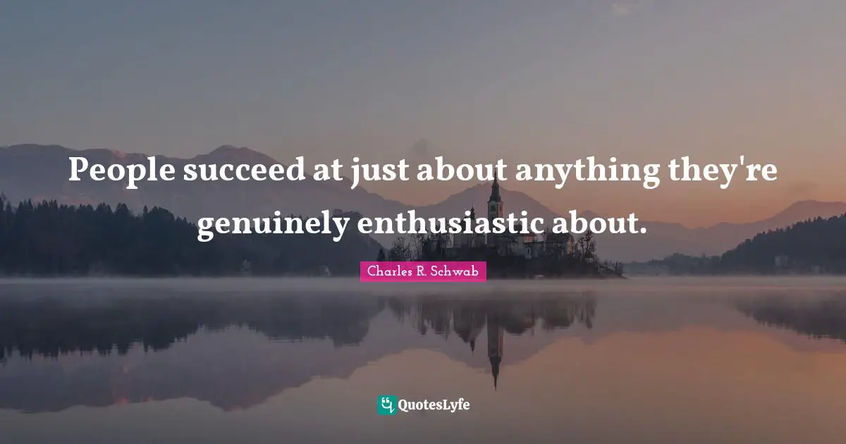 People succeed at just about anything they're genuinely enthusiastic about.