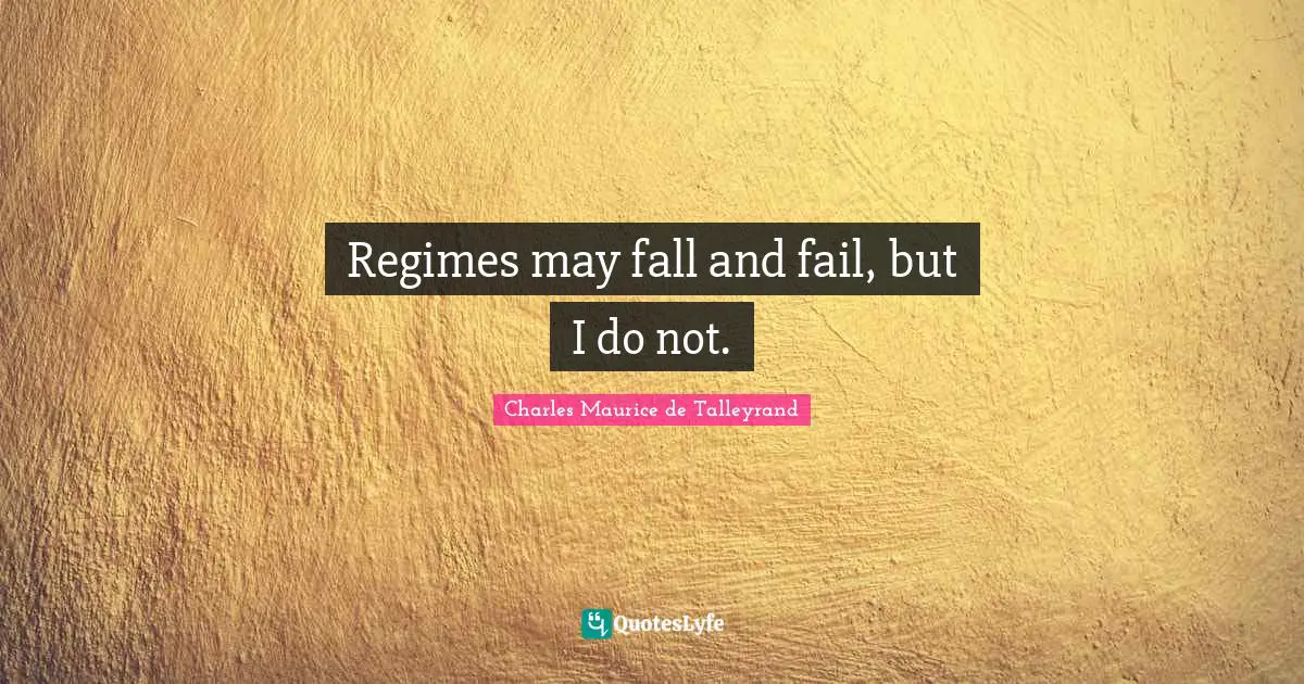 Regimes may fall and fail, but I do not.