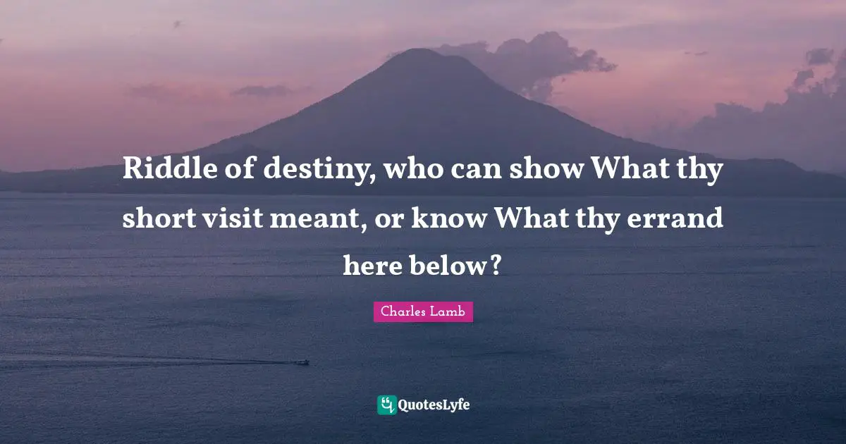 Riddle of destiny, who can show What thy short visit meant, or know What thy errand here below?