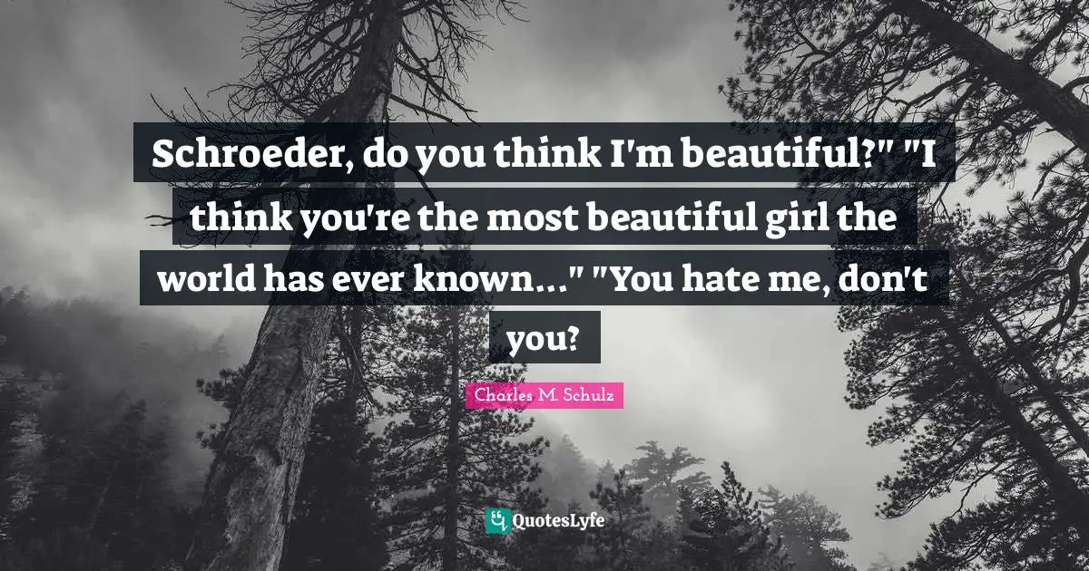 Schroeder, do you think I'm beautiful?" "I think you're the most beautiful girl the world has ever known..." "You hate me, don't you?