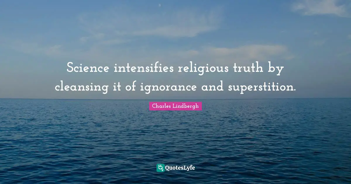 Science intensifies religious truth by cleansing it of ignorance and superstition.