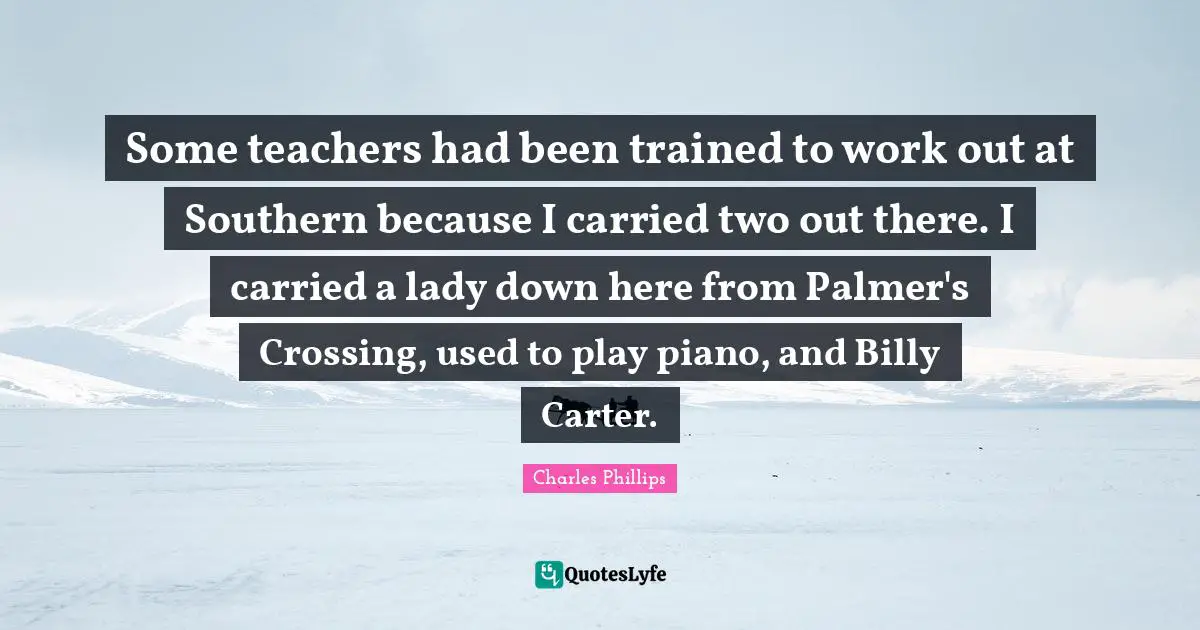 Some teachers had been trained to work out at Southern because I carried two out there. I carried a lady down here from Palmer's Crossing, used to play piano, and Billy Carter.