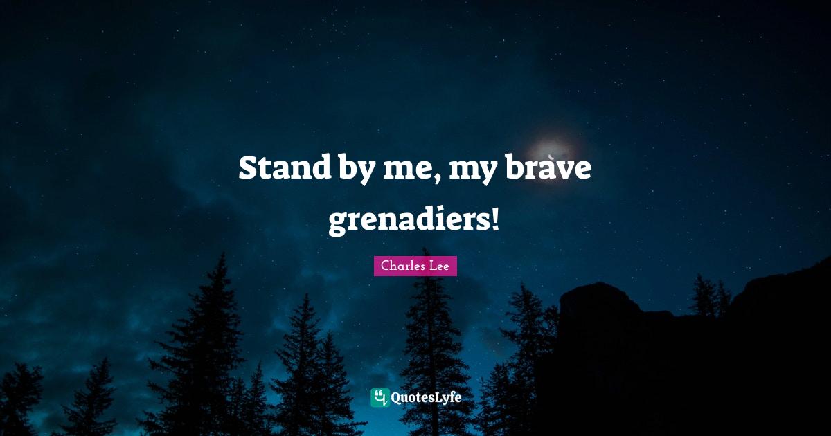 Stand by me, my brave grenadiers!... Quote by Charles Lee QuotesLyfe