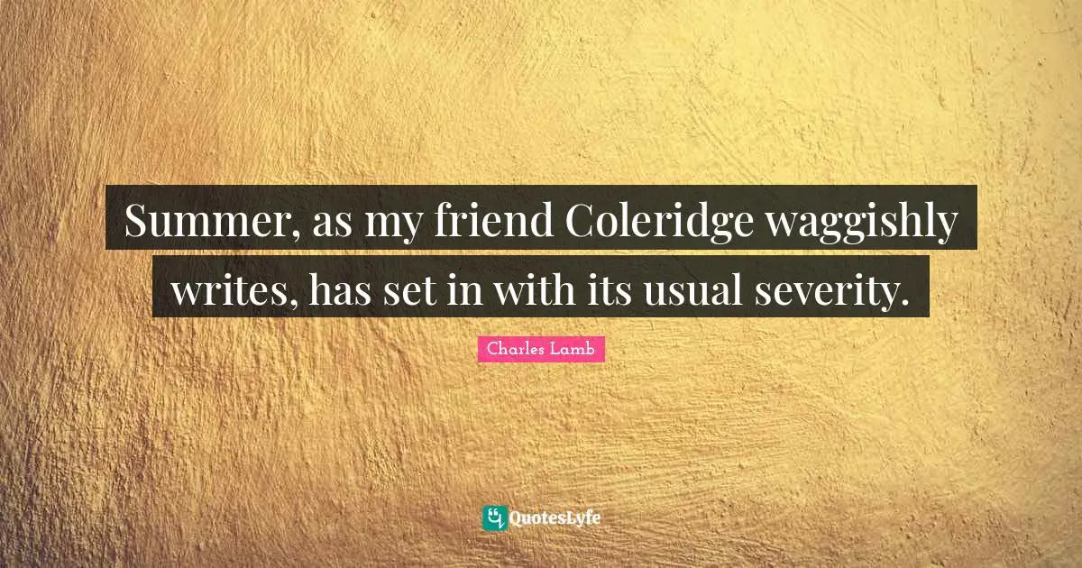 Severity Quotes: "Summer, as my friend Coleridge waggishly writes, has set in with its usual severity."