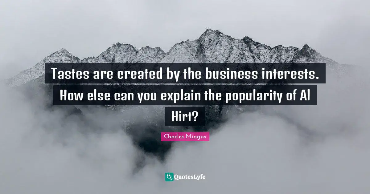 Tastes are created by the business interests. How else can you explain the popularity of Al Hirt?