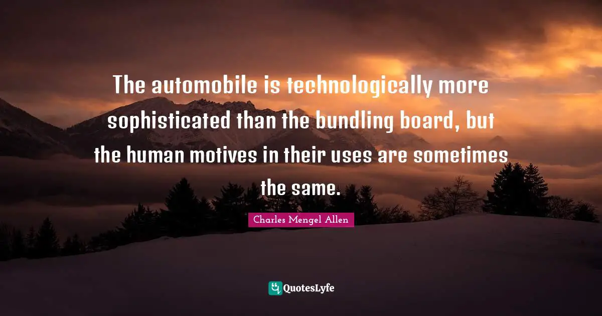 Automobile Quotes: "The automobile is technologically more sophisticated than the bundling board, but the human motives in their uses are sometimes the same."