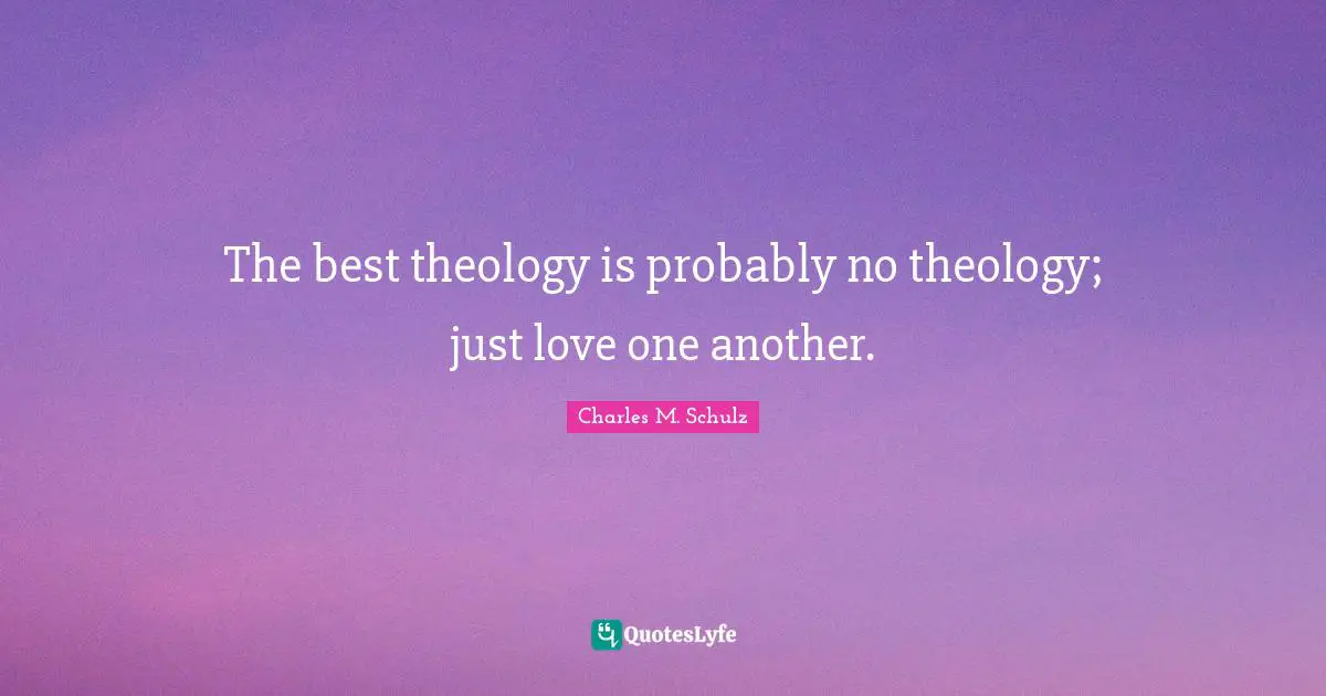 Theology Quotes: "The best theology is probably no theology; just love one another."