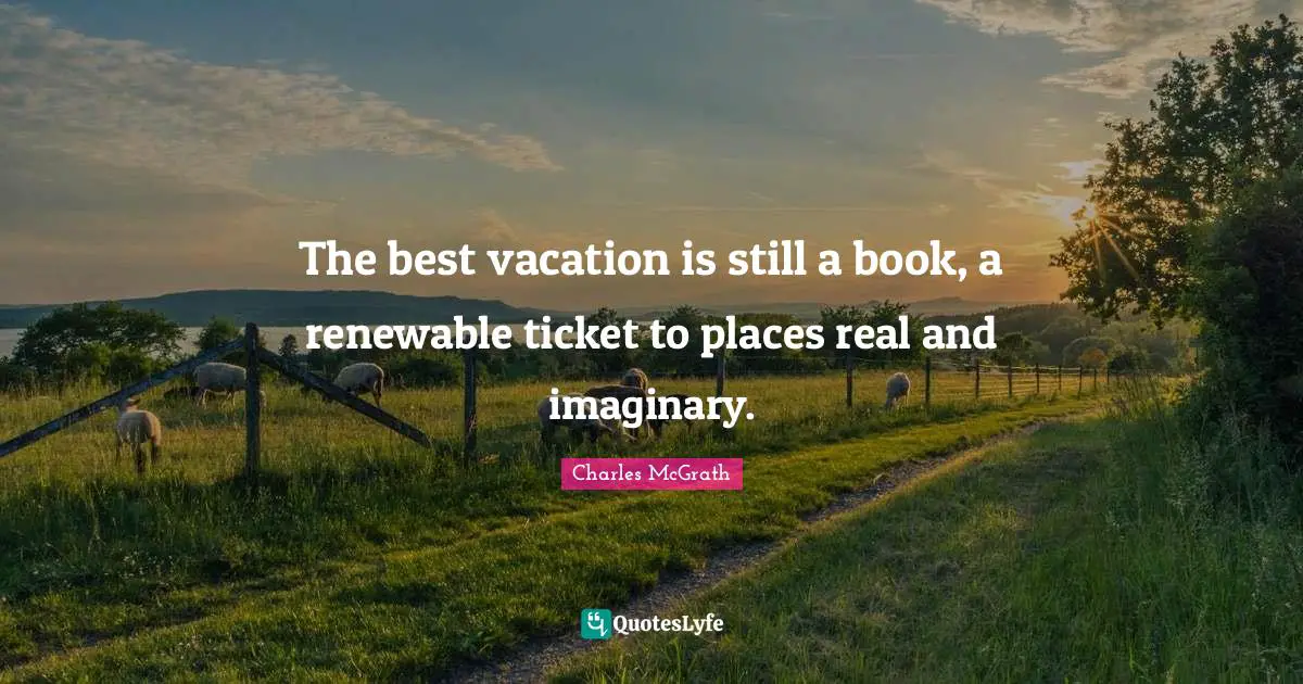 The best vacation is still a book, a renewable ticket to places real and imaginary.