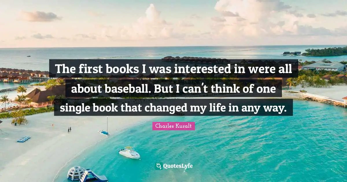 Changed My Life Quotes: "The first books I was interested in were all about baseball. But I can't think of one single book that changed my life in any way."