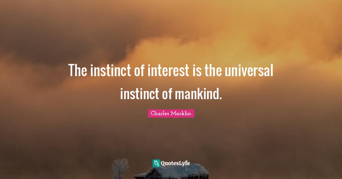 The instinct of interest is the universal instinct of mankind.