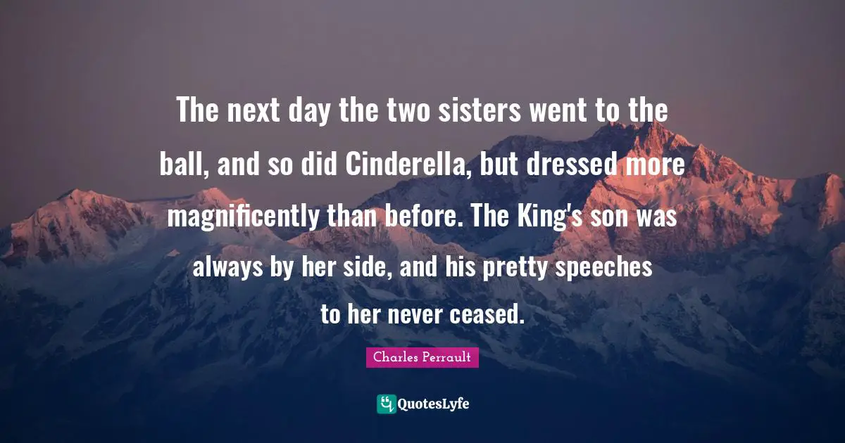 The next day the two sisters went to the ball, and so did Cinderella, but dressed more magnificently than before. The King's son was always by her side, and his pretty speeches to her never ceased.
