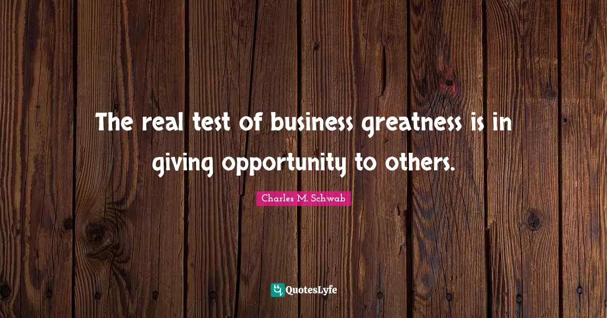 The real test of business greatness is in giving opportunity to others.