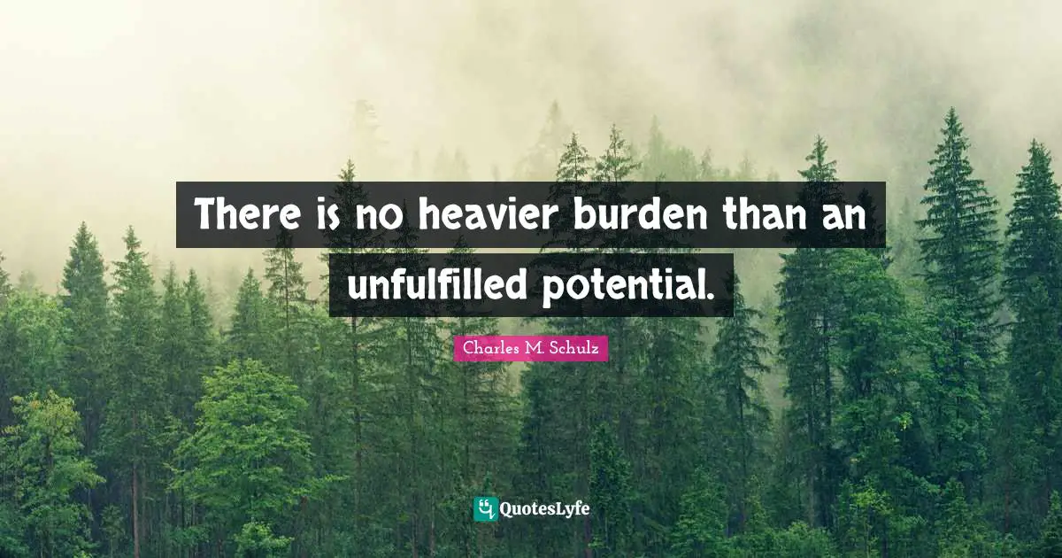 Fulfillment Quotes: "There is no heavier burden than an unfulfilled potential."