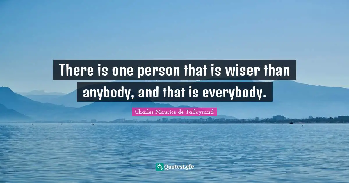Wiser Quotes: "There is one person that is wiser than anybody, and that is everybody."