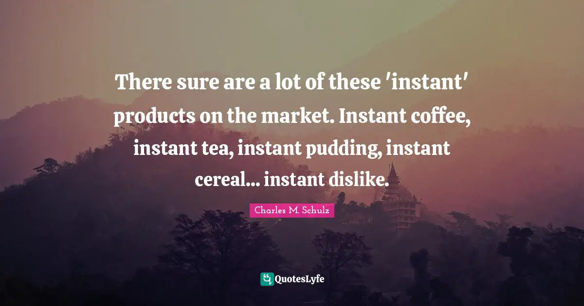 There sure are a lot of these 'instant' products on the market. Instant coffee, instant tea, instant pudding, instant cereal... instant dislike.
