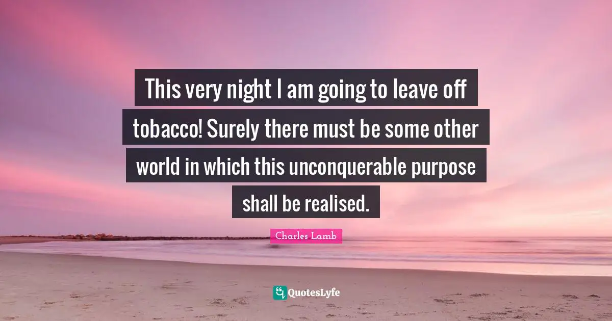 Other Worlds Quotes: "This very night I am going to leave off tobacco! Surely there must be some other world in which this unconquerable purpose shall be realised."