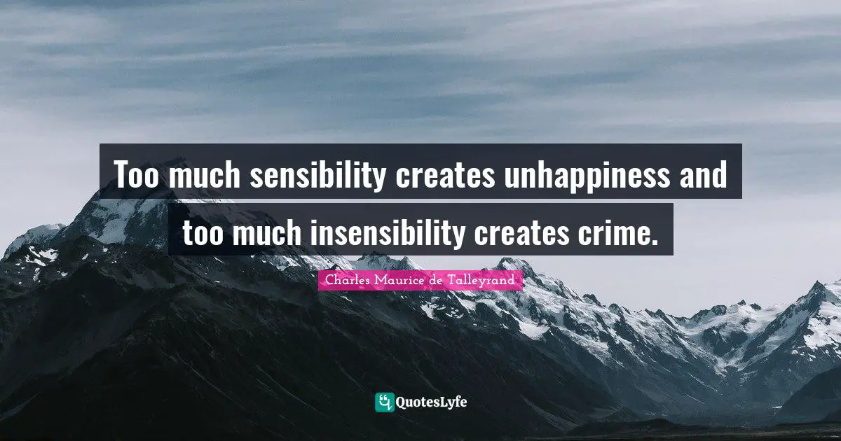 Too much sensibility creates unhappiness and too much insensibility creates crime.