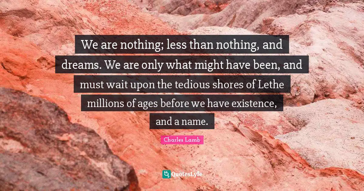 Lethe Quotes: "We are nothing; less than nothing, and dreams. We are only what might have been, and must wait upon the tedious shores of Lethe millions of ages before we have existence, and a name."