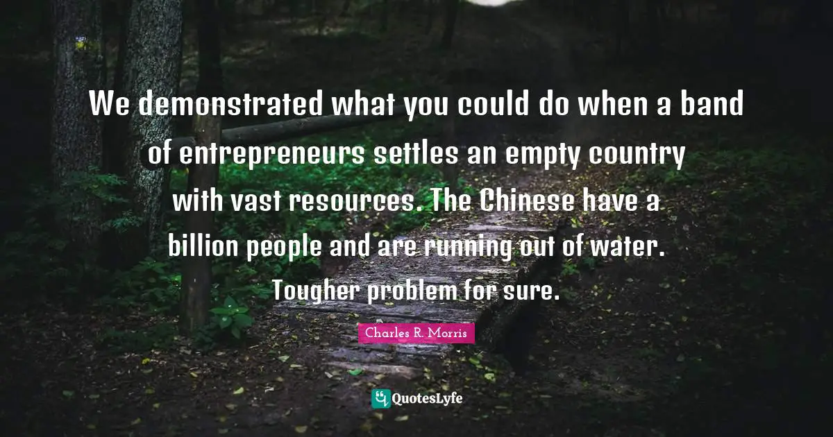 We demonstrated what you could do when a band of entrepreneurs settles an empty country with vast resources. The Chinese have a billion people and are running out of water. Tougher problem for sure.