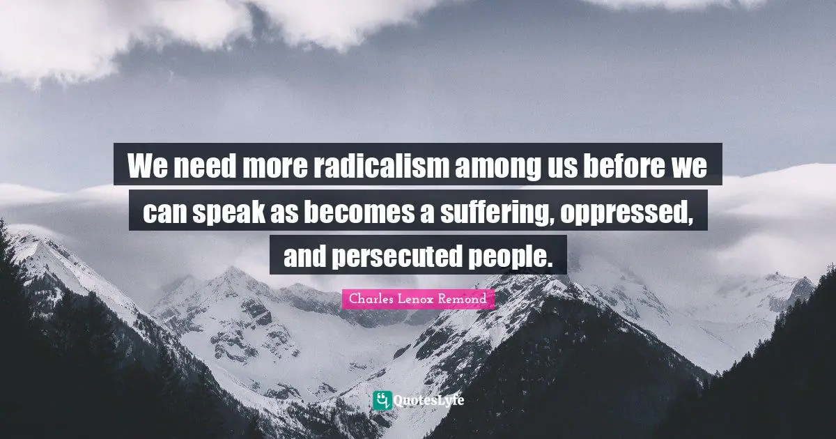 We need more radicalism among us before we can speak as becomes a suffering, oppressed, and persecuted people.