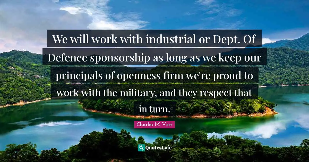 Be Proud Quotes: "We will work with industrial or Dept. Of Defence sponsorship as long as we keep our principals of openness firm we're proud to work with the military, and they respect that in turn."