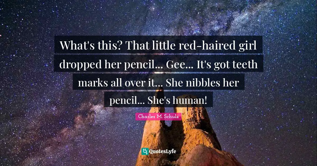 What's this? That little red-haired girl dropped her pencil... Gee... It's got teeth marks all over it... She nibbles her pencil... She's human!