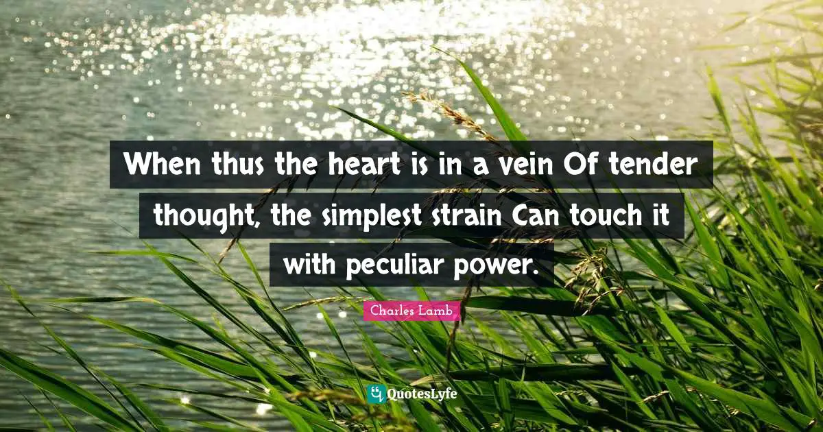 When thus the heart is in a vein Of tender thought, the simplest strain Can touch it with peculiar power.
