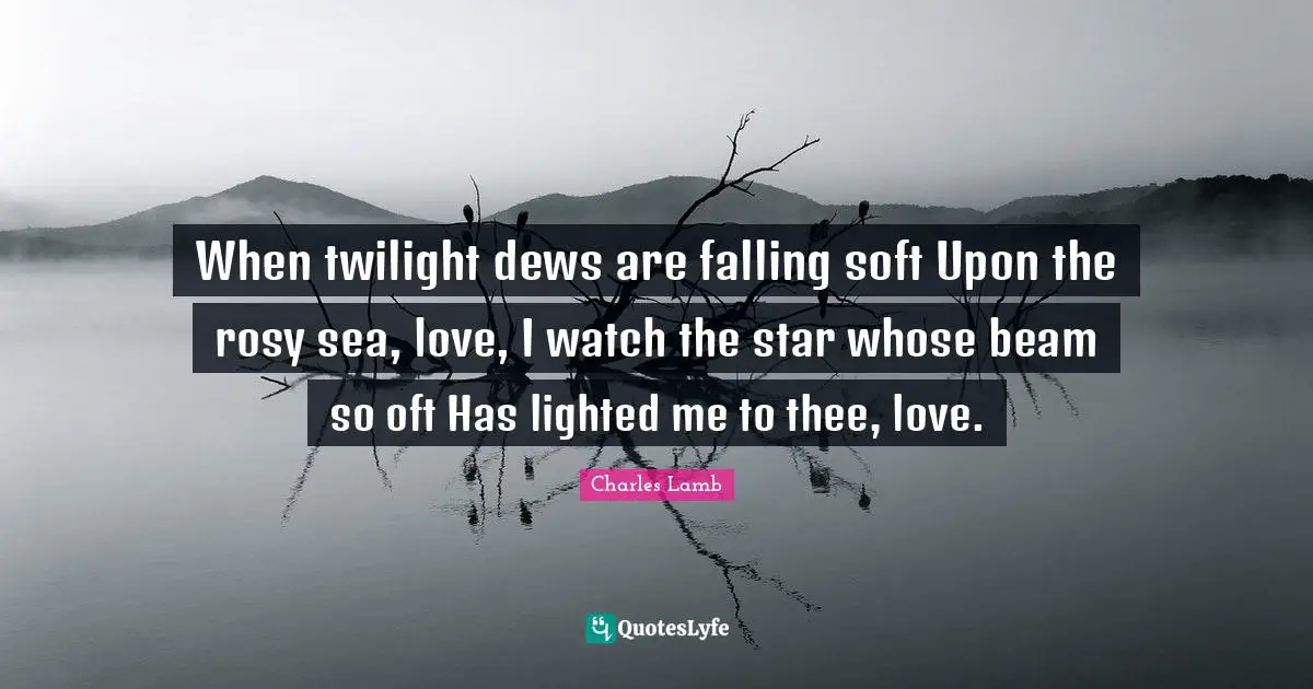 When twilight dews are falling soft Upon the rosy sea, love, I watch the star whose beam so oft Has lighted me to thee, love.
