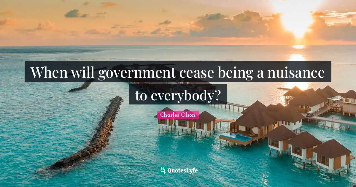 Nuisance Quotes: "When will government cease being a nuisance to everybody?"