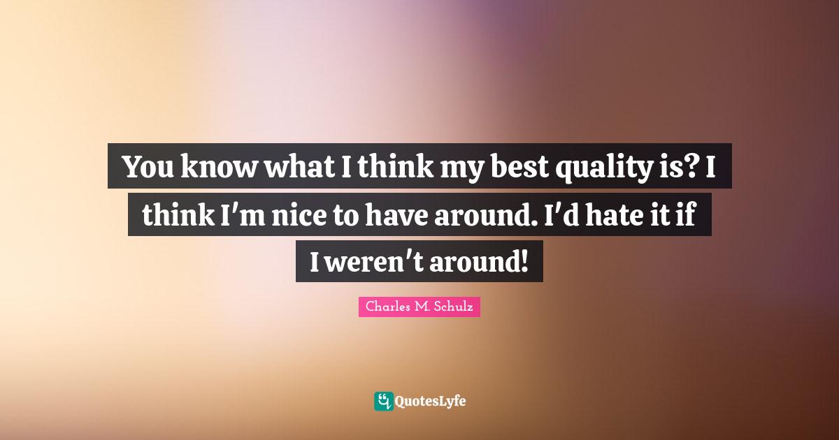 You know what I think my best quality is? I think I'm nice to have aro