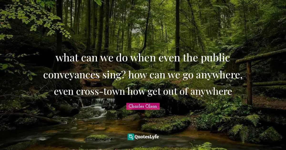 what can we do when even the public conveyances sing? how can we go anywhere, even cross-town how get out of anywhere