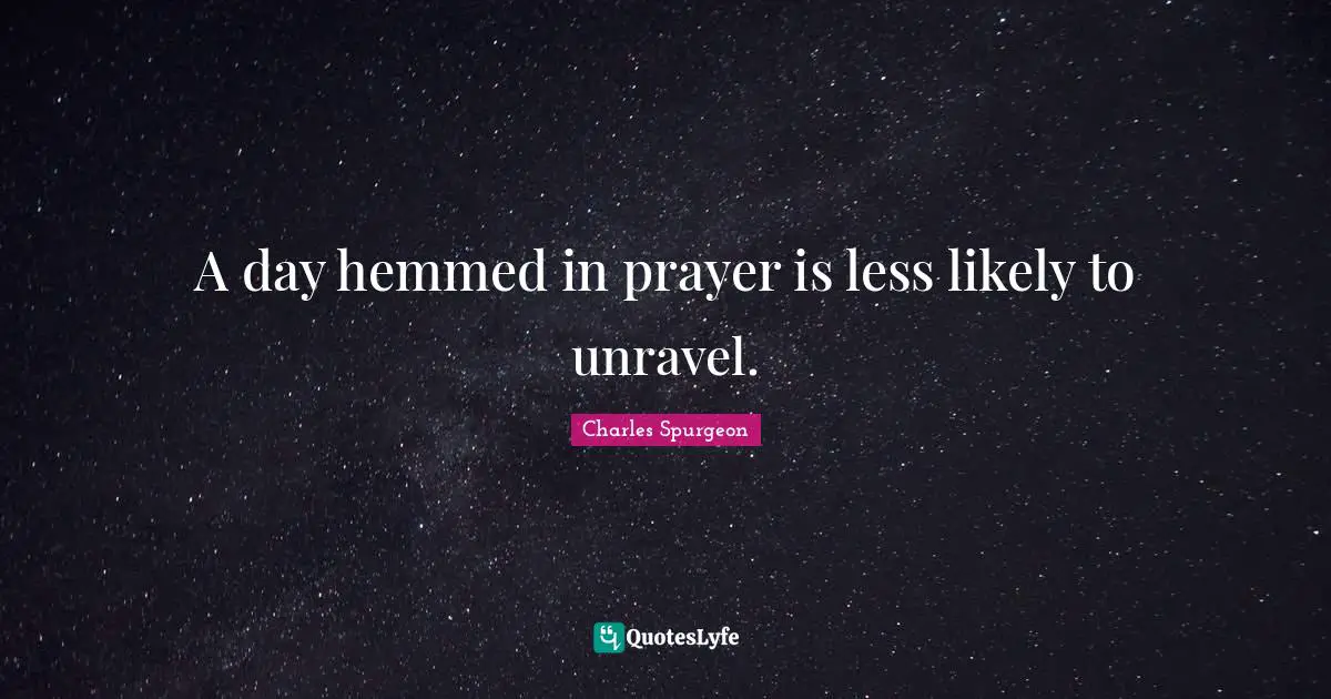 A day hemmed in prayer is less likely to unravel.