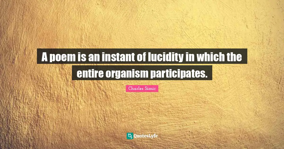 Lucidity Quotes: "A poem is an instant of lucidity in which the entire organism participates."