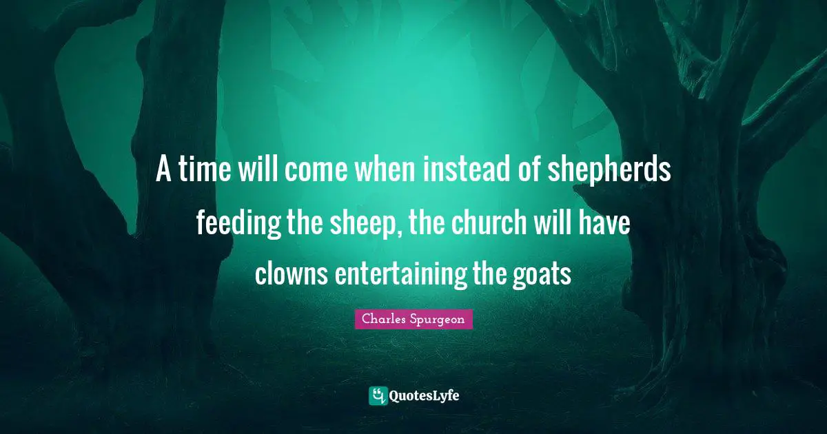 Time Quotes: "A time will come when instead of shepherds feeding the sheep, the church will have clowns entertaining the goats"