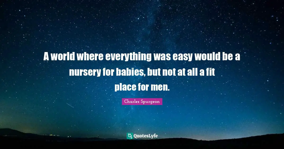 A world where everything was easy would be a nursery for babies, but not at all a fit place for men.