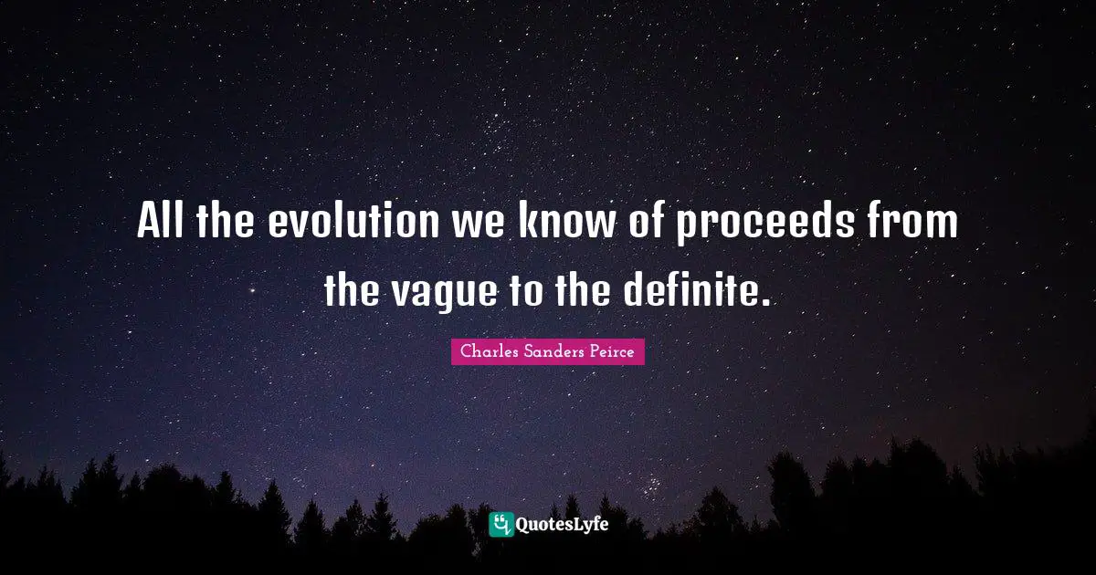 All the evolution we know of proceeds from the vague to the definite.