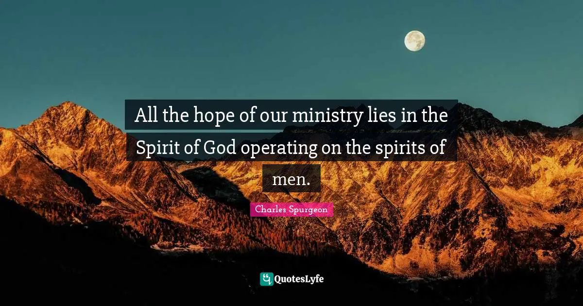 All the hope of our ministry lies in the Spirit of God operating on the spirits of men.