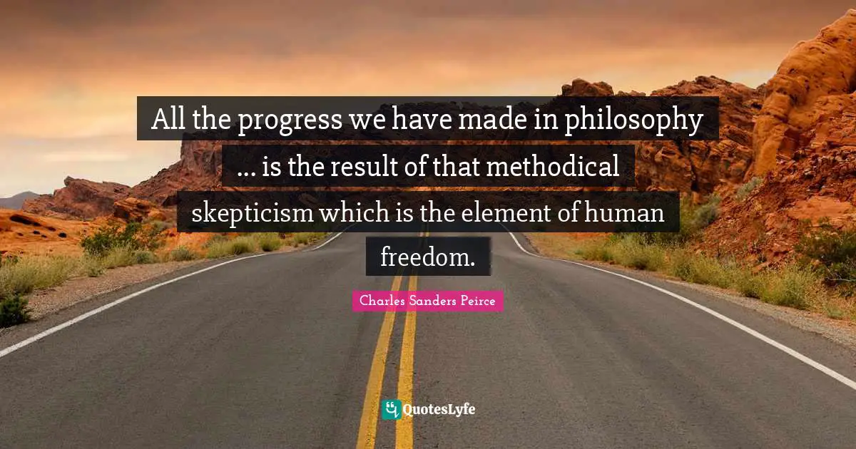 Methodical Quotes: "All the progress we have made in philosophy ... is the result of that methodical skepticism which is the element of human freedom."