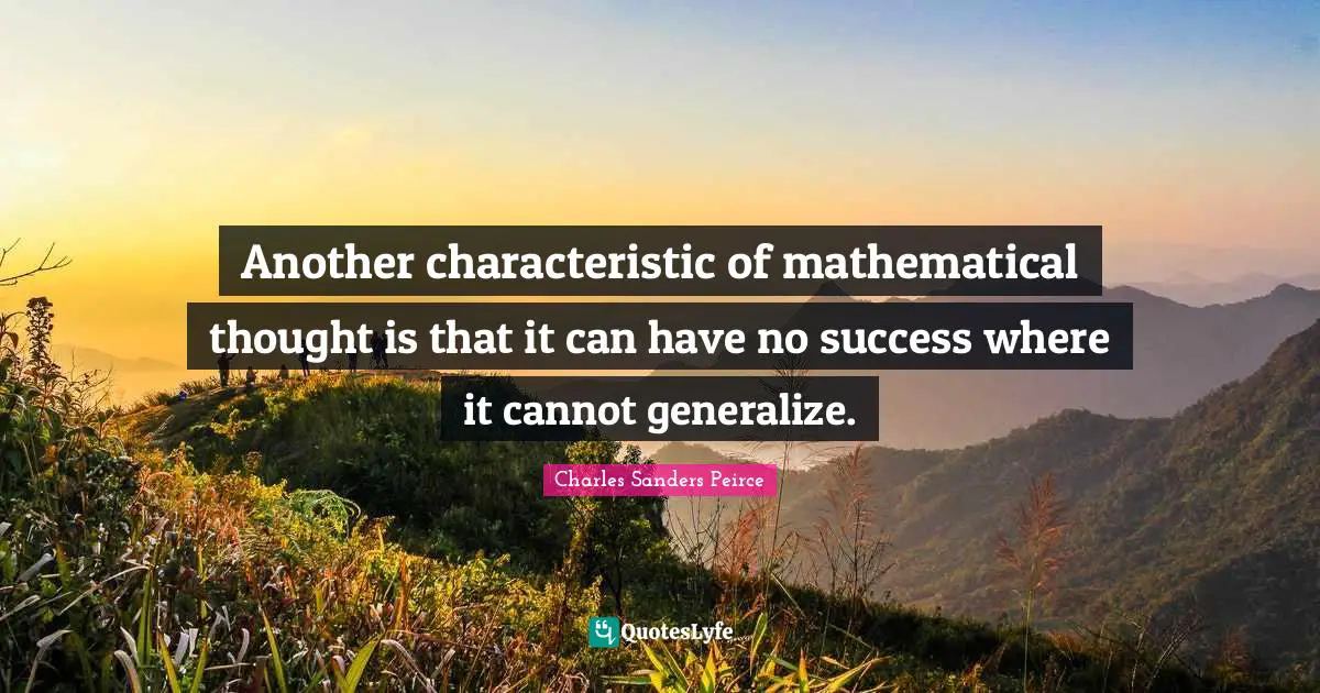Another characteristic of mathematical thought is that it can have no success where it cannot generalize.