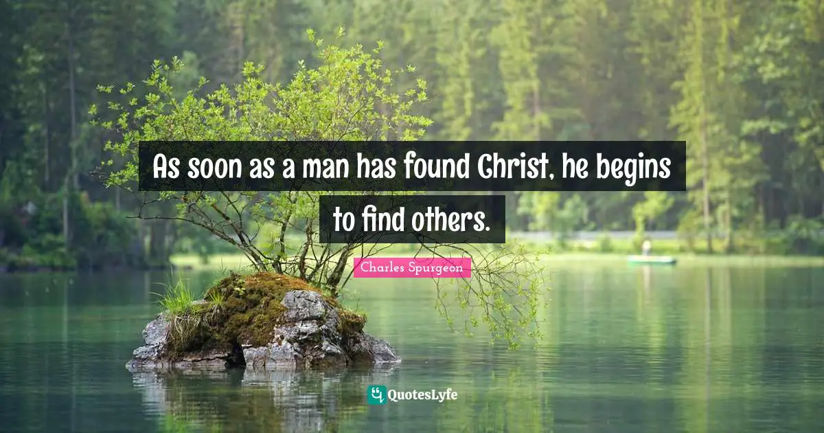 As soon as a man has found Christ, he begins to find others.