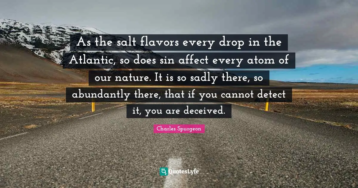 Flavor Quotes: "As the salt flavors every drop in the Atlantic, so does sin affect every atom of our nature. It is so sadly there, so abundantly there, that if you cannot detect it, you are deceived."