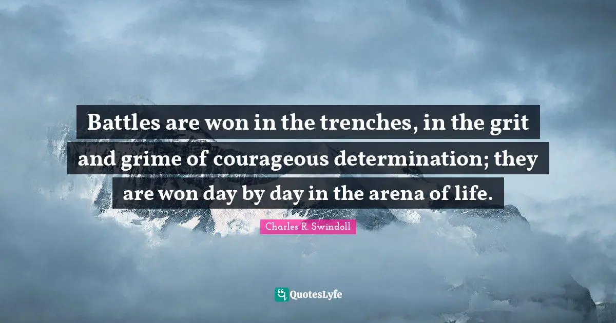 Grit Quotes: "Battles are won in the trenches, in the grit and grime of courageous determination; they are won day by day in the arena of life."