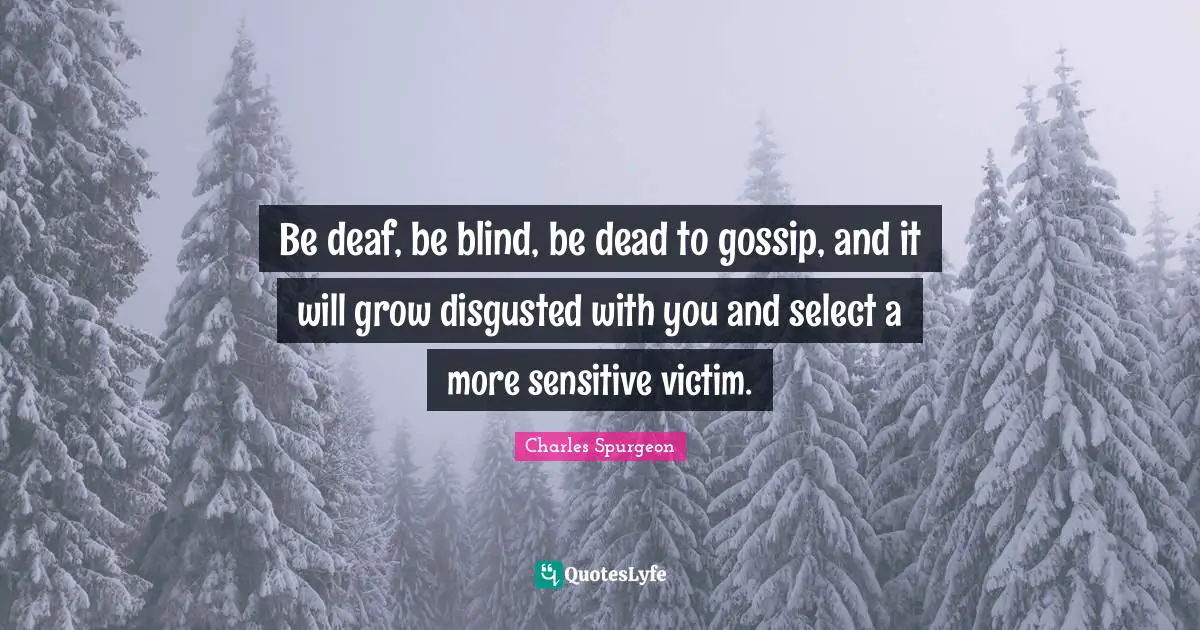 Deaf Quotes: "Be deaf, be blind, be dead to gossip, and it will grow disgusted with you and select a more sensitive victim."