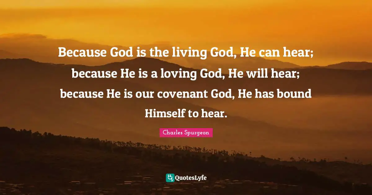 Because God is the living God, He can hear; because He is a loving God, He will hear; because He is our covenant God, He has bound Himself to hear.