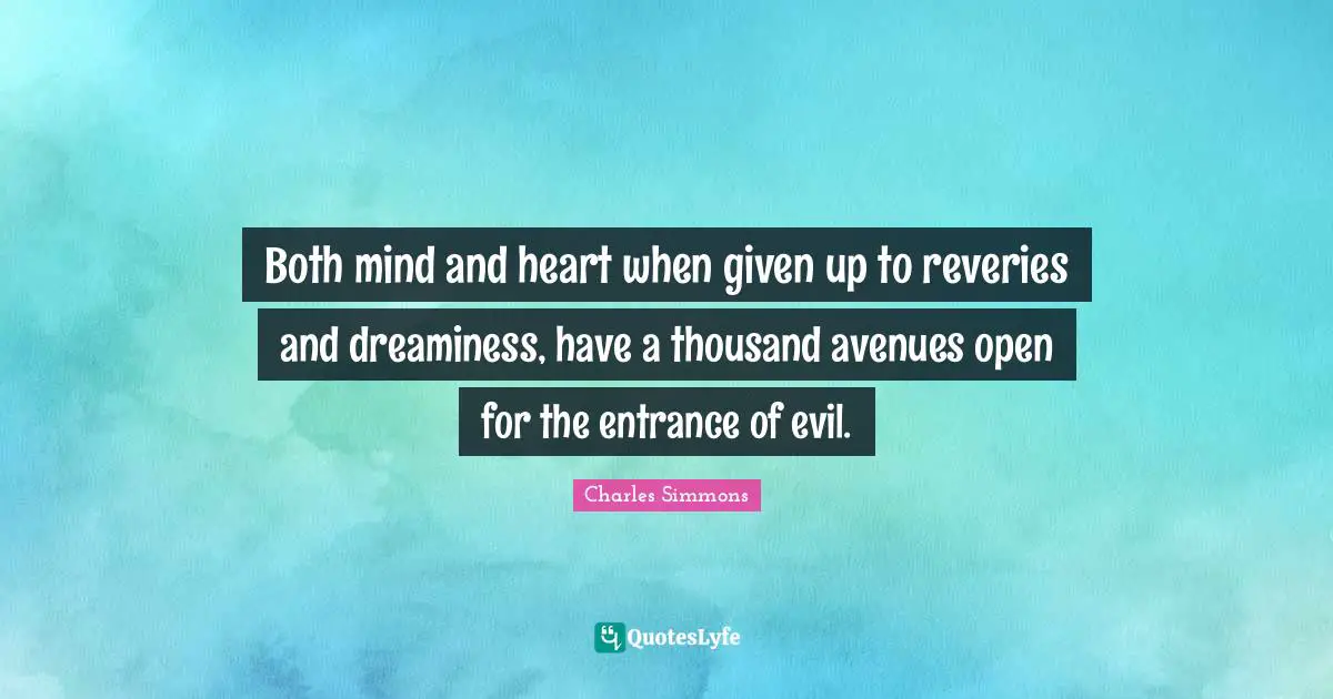 Both mind and heart when given up to reveries and dreaminess, have a thousand avenues open for the entrance of evil.
