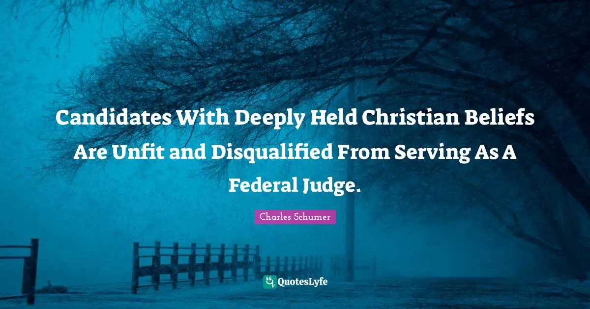Belief Quotes: "Candidates With Deeply Held Christian Beliefs Are Unfit and Disqualified From Serving As A Federal Judge."