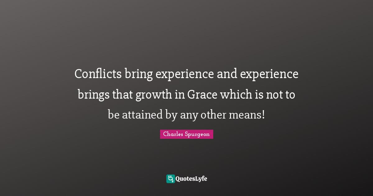 Conflicts bring experience and experience brings that growth in Grace which is not to be attained by any other means!